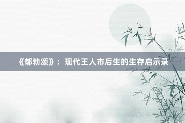 《郁勃颂》：现代王人市后生的生存启示录