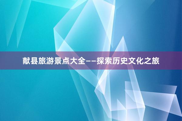 献县旅游景点大全——探索历史文化之旅